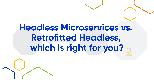 Headless Microservices vs. 'Retrofitted' Headless