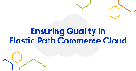 Ensuring Quality in Elastic Path Commerce Cloud
