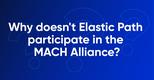 Why isn’t Elastic Path part of the MACH Alliance?