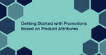 Getting Started with Promotions Based on Product Attributes