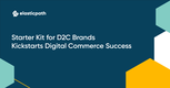 How the D2C Starter Kit can Kickstart Your Digital Commerce Success