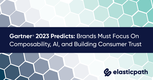Gartner 2023 Predicts: Brands Must Focus On Composability, AI, and Building Consumer Trust