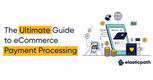 The Ultimate Guide to eCommerce Payment Processing