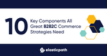 10 Key Components All Great B2B2C Commerce Strategies Need